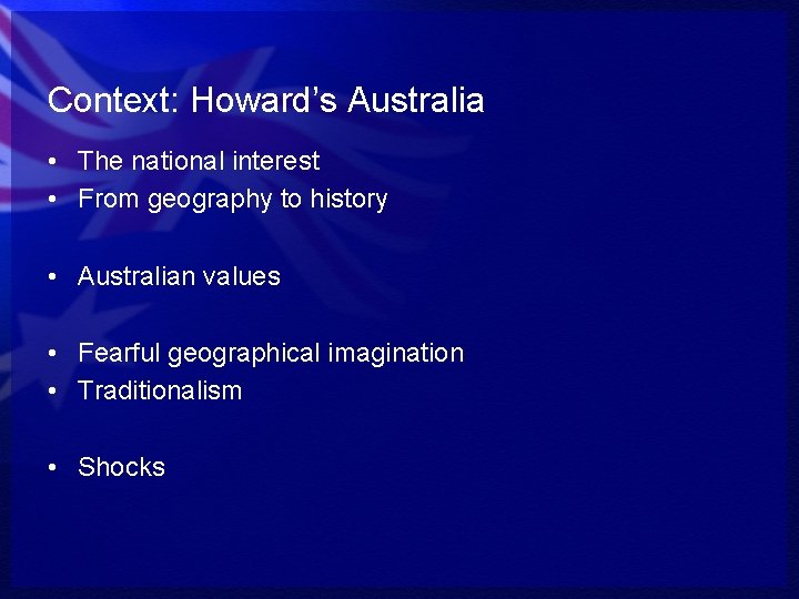 Context: Howard’s Australia • The national interest • From geography to history • Australian