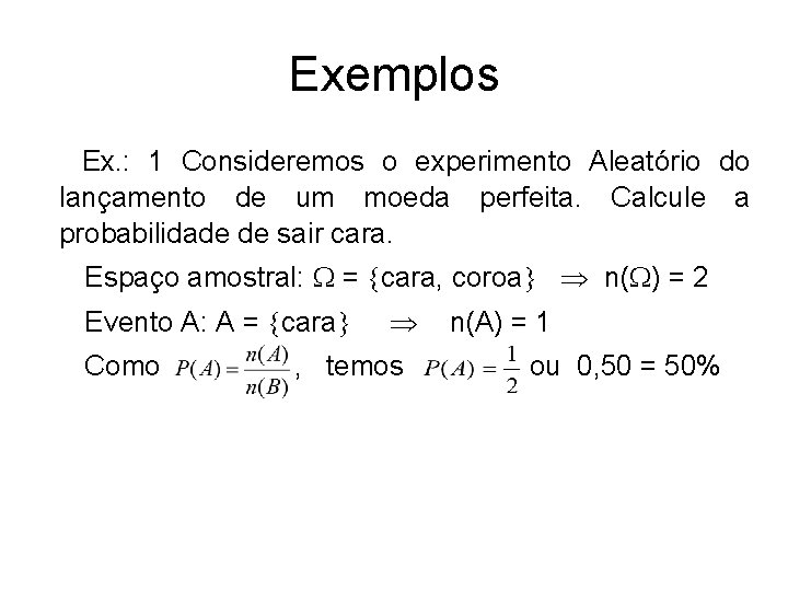 Exemplos Ex. : 1 Consideremos o experimento Aleatório do lançamento de um moeda perfeita.