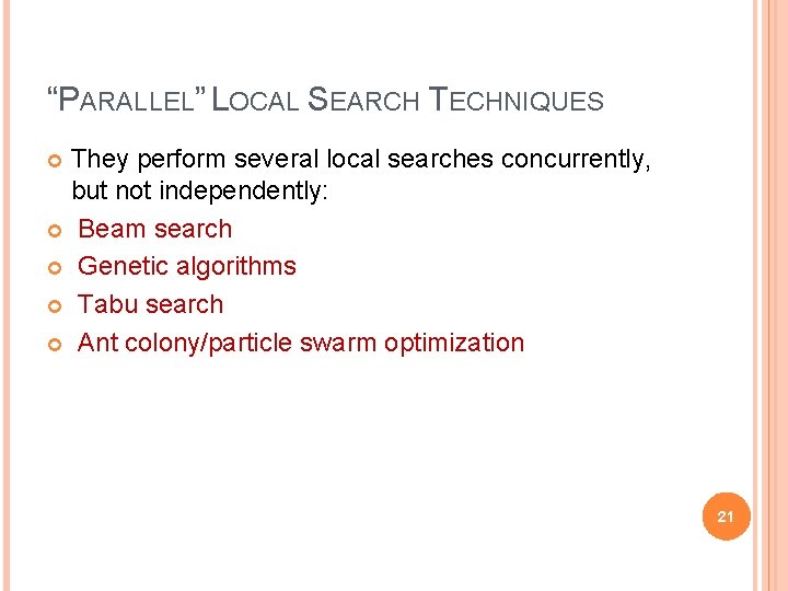 “PARALLEL” LOCAL SEARCH TECHNIQUES They perform several local searches concurrently, but not independently: Beam