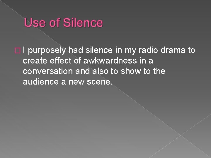 Use of Silence �I purposely had silence in my radio drama to create effect