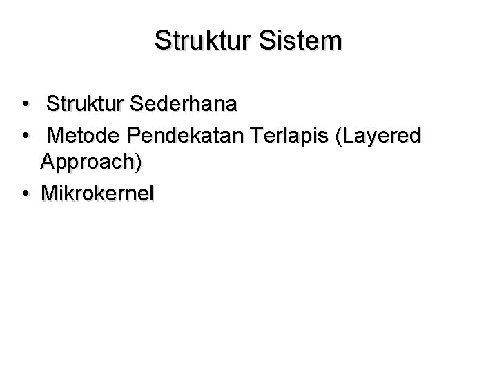 Struktur Sistem • Struktur Sederhana • Metode Pendekatan Terlapis (Layered Approach) • Mikrokernel 