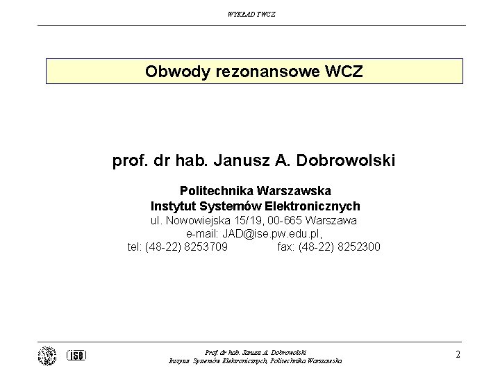 WYKŁAD TWCZ Obwody rezonansowe WCZ prof. dr hab. Janusz A. Dobrowolski Politechnika Warszawska Instytut