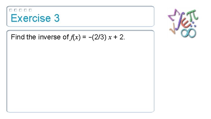Exercise 3 Find the inverse of f(x) = −(2/3) x + 2. 