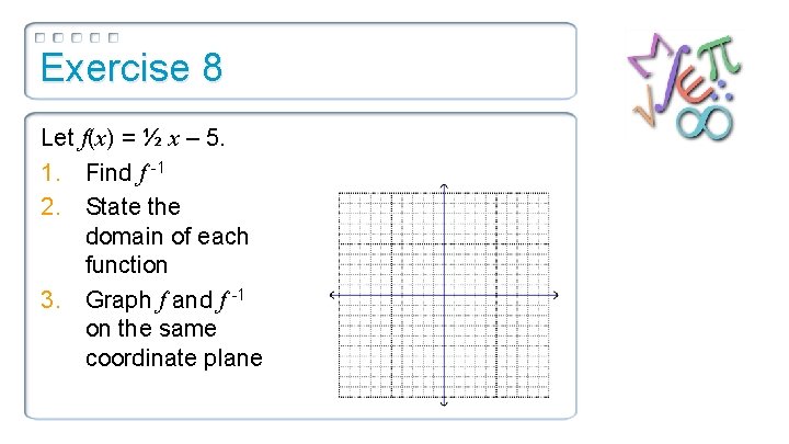 Exercise 8 Let f(x) = ½ x – 5. 1. Find f -1 2.