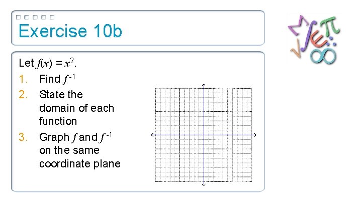 Exercise 10 b Let f(x) = x 2. 1. Find f -1 2. State