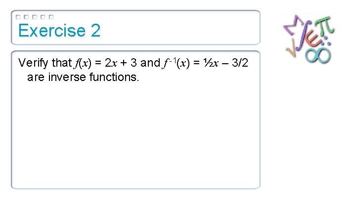 Exercise 2 Verify that f(x) = 2 x + 3 and f -1(x) =