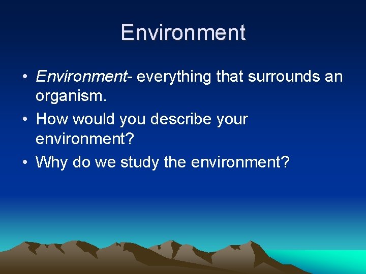 Environment • Environment- everything that surrounds an organism. • How would you describe your
