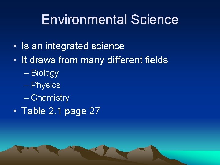 Environmental Science • Is an integrated science • It draws from many different fields