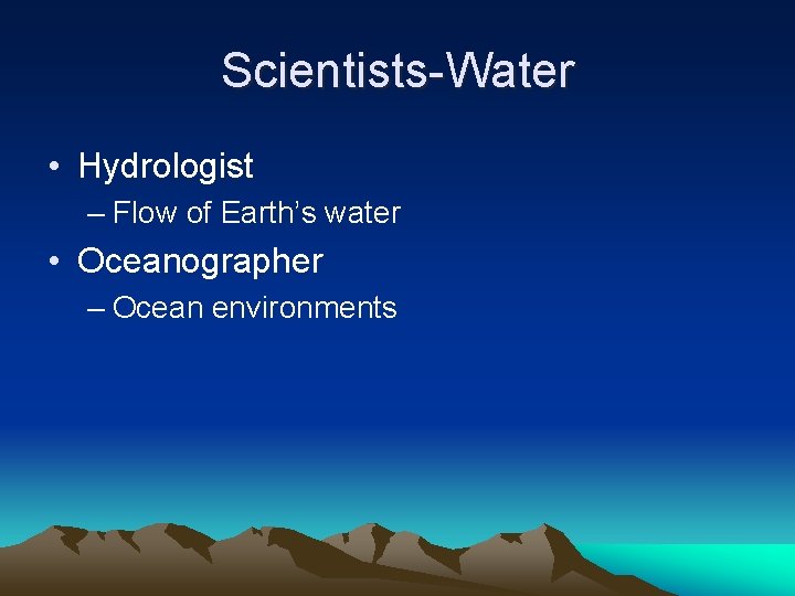 Scientists-Water • Hydrologist – Flow of Earth’s water • Oceanographer – Ocean environments 