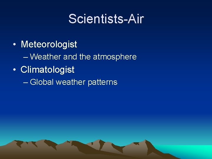 Scientists-Air • Meteorologist – Weather and the atmosphere • Climatologist – Global weather patterns
