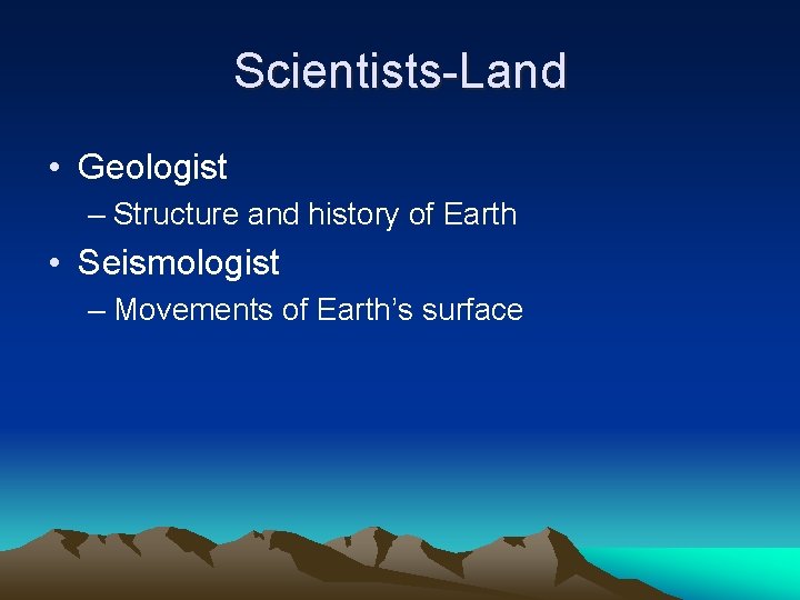 Scientists-Land • Geologist – Structure and history of Earth • Seismologist – Movements of