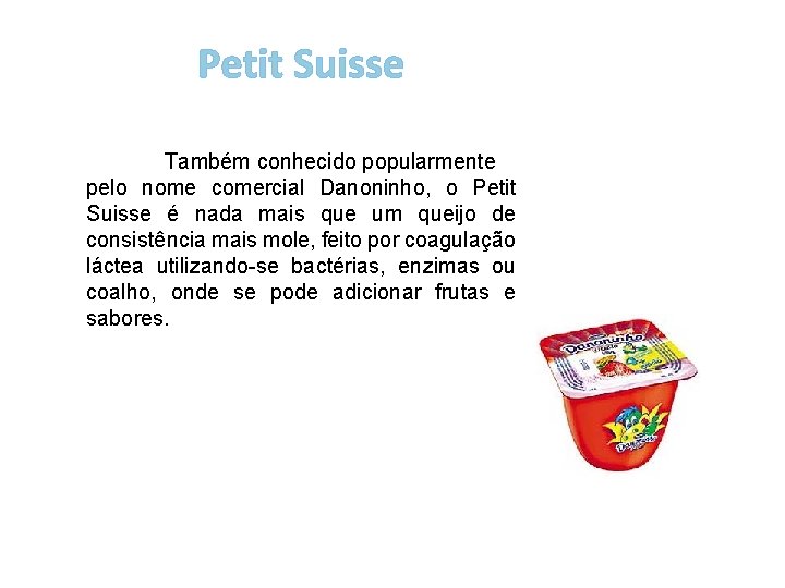Petit Suisse Também conhecido popularmente pelo nome comercial Danoninho, o Petit Suisse é nada