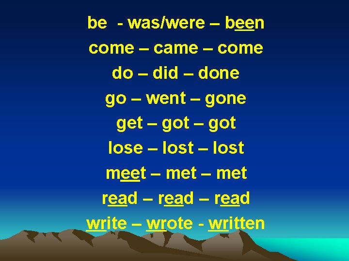 be - was/were – been come – came – come do – did –