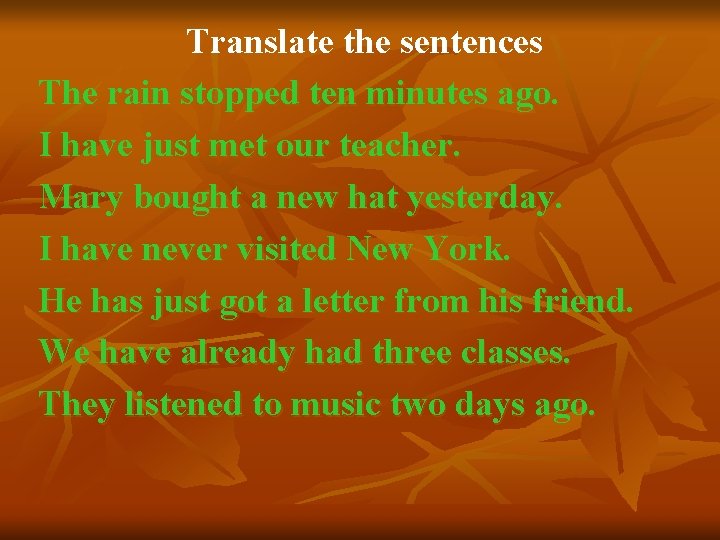 Translate the sentences The rain stopped ten minutes ago. I have just met our