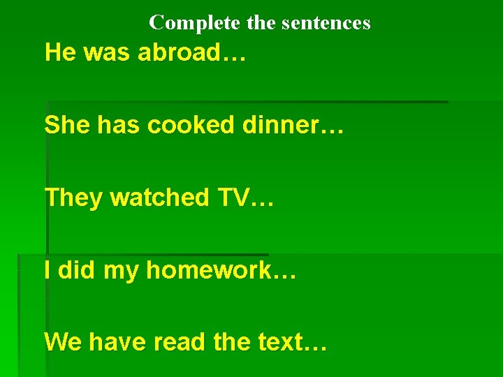 Complete the sentences He was abroad… She has cooked dinner… They watched TV… I