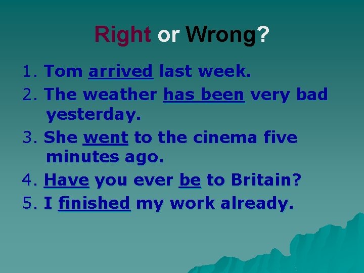 Right or Wrong? 1. Tom arrived last week. 2. The weather has been very