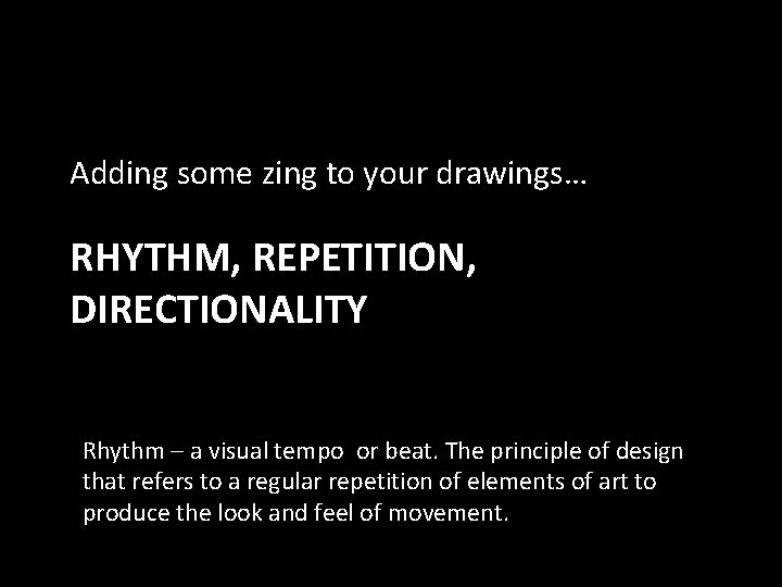 Adding some zing to your drawings… RHYTHM, REPETITION, DIRECTIONALITY Rhythm – a visual tempo