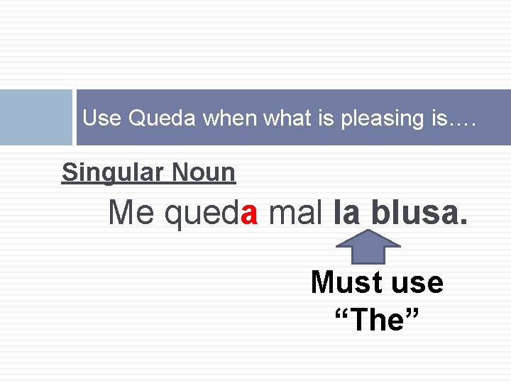 Use Queda when what is pleasing is…. Singular Noun Me queda mal la blusa.