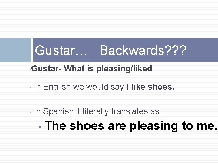 Gustar… Backwards? ? ? • Gustar- What is pleasing/liked • In English we would