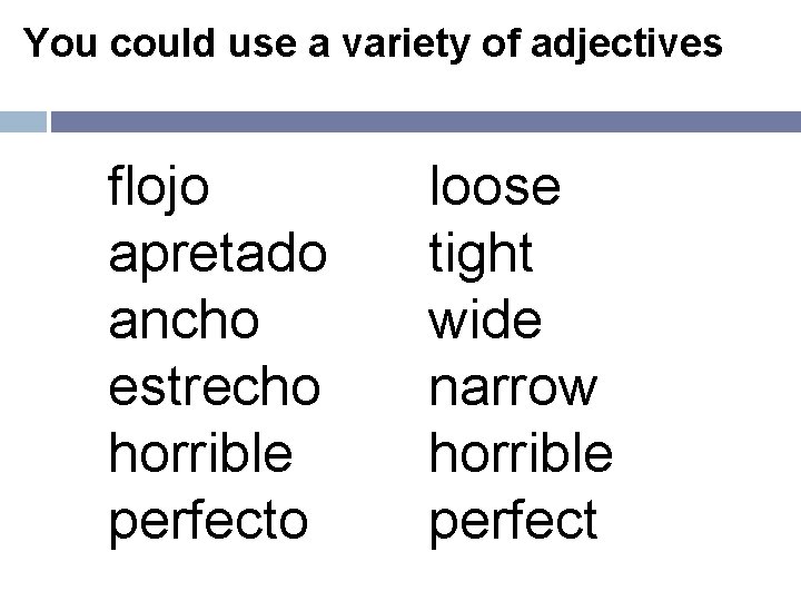 You could use a variety of adjectives flojo apretado ancho estrecho horrible perfecto loose