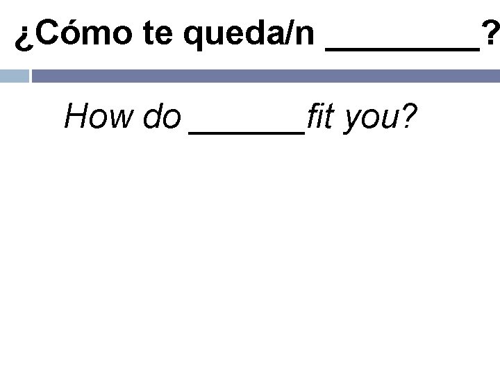 ¿Cómo te queda/n ____? How do ______fit you? 