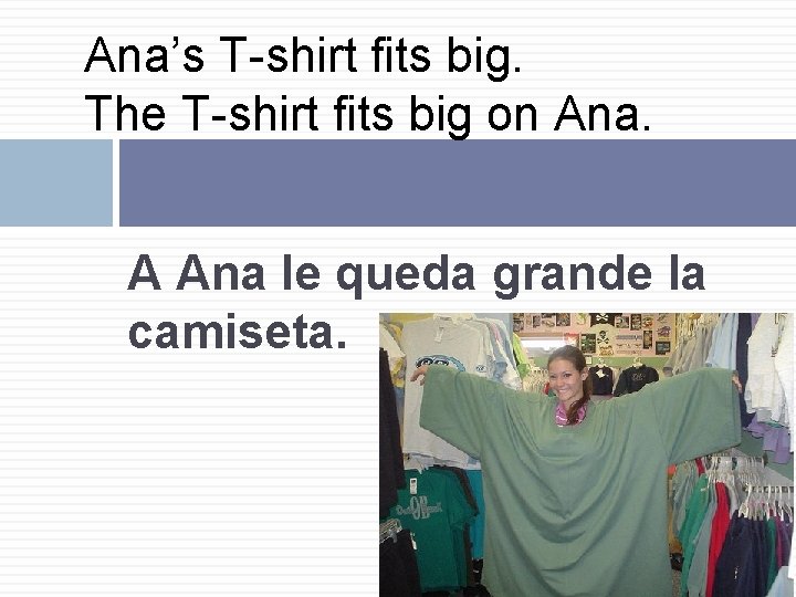 Ana’s T-shirt fits big. The T-shirt fits big on Ana. A Ana le queda