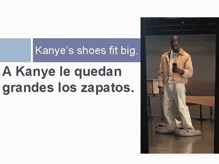 Kanye’s shoes fit big. A Kanye le quedan grandes los zapatos. 