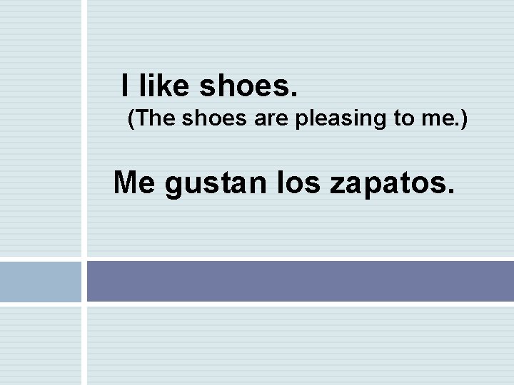 I like shoes. (The shoes are pleasing to me. ) Me gustan los zapatos.