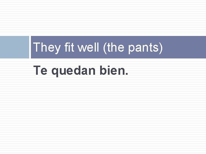 They fit well (the pants) Te quedan bien. 