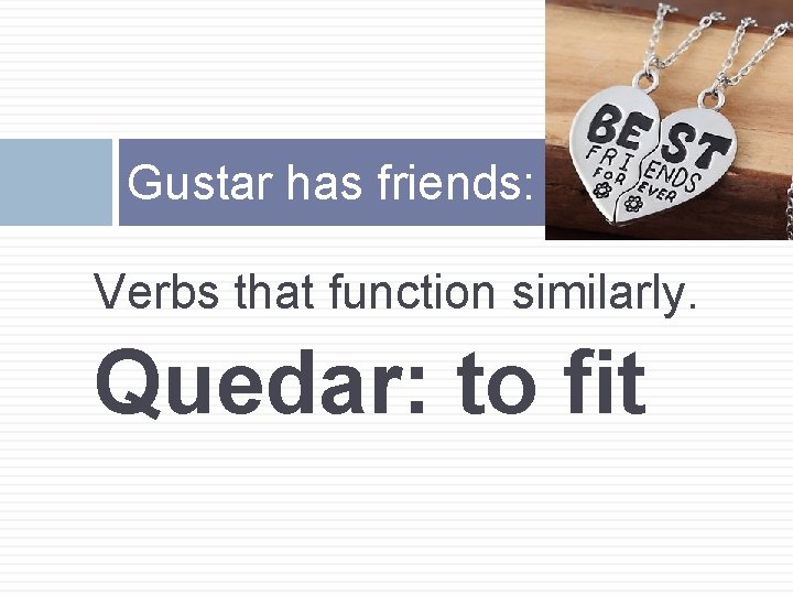 Gustar has friends: Verbs that function similarly. Quedar: to fit 