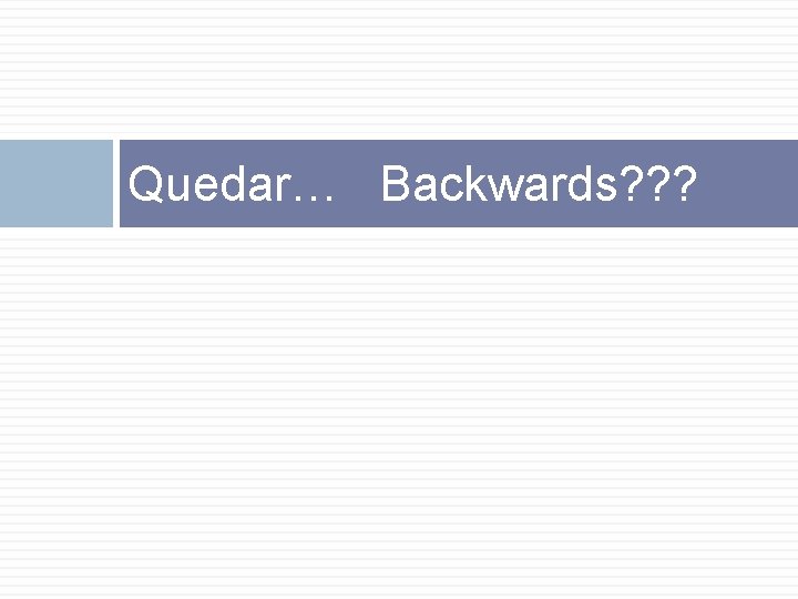 Quedar… Backwards? ? ? 