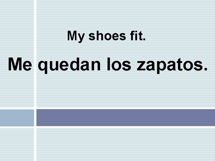 My shoes fit. Me quedan los zapatos. 