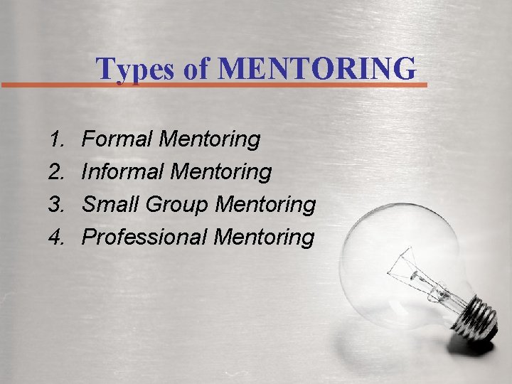 Types of MENTORING 1. 2. 3. 4. Formal Mentoring Informal Mentoring Small Group Mentoring