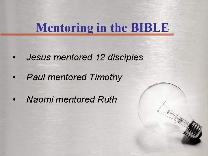 Mentoring in the BIBLE • Jesus mentored 12 disciples • Paul mentored Timothy •