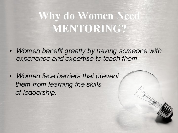 Why do Women Need MENTORING? • Women benefit greatly by having someone with experience