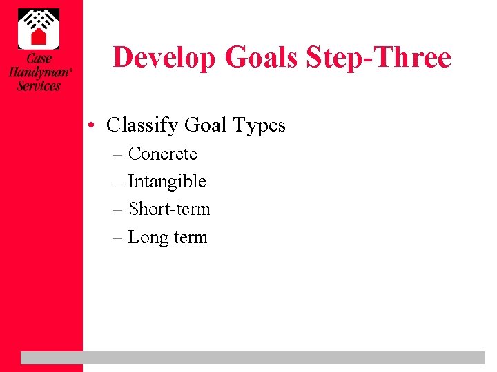 Develop Goals Step-Three • Classify Goal Types – Concrete – Intangible – Short-term –