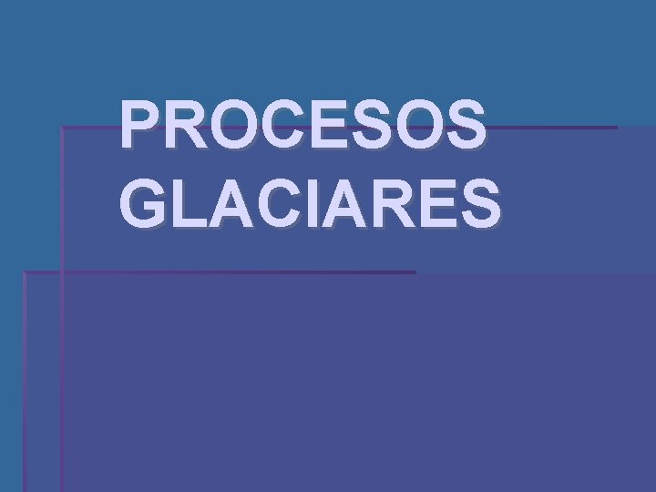 PROCESOS GLACIARES 