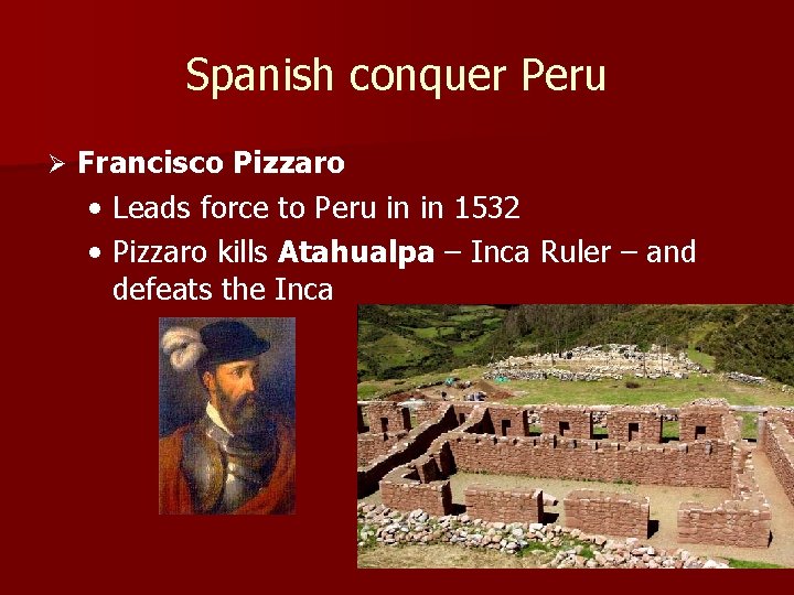 Spanish conquer Peru Ø Francisco Pizzaro • Leads force to Peru in in 1532