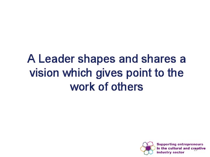 A Leader shapes and shares a vision which gives point to the work of