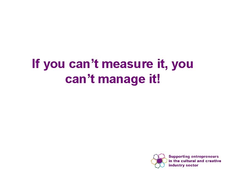 If you can’t measure it, you can’t manage it! 