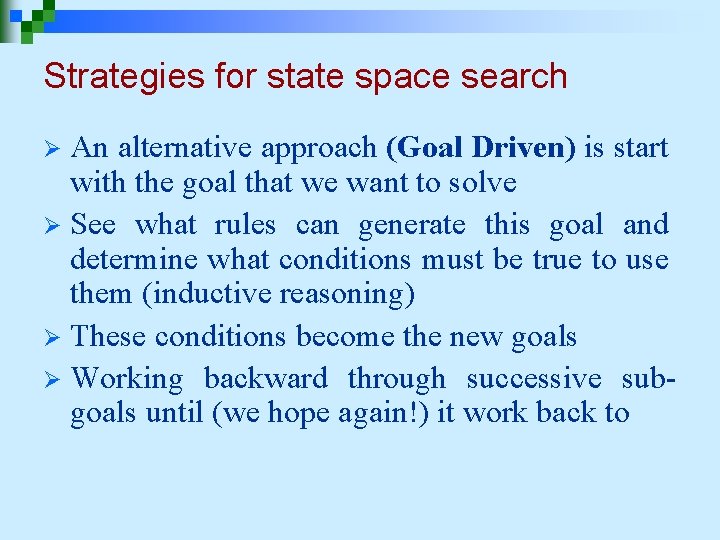 Strategies for state space search An alternative approach (Goal Driven) is start with the