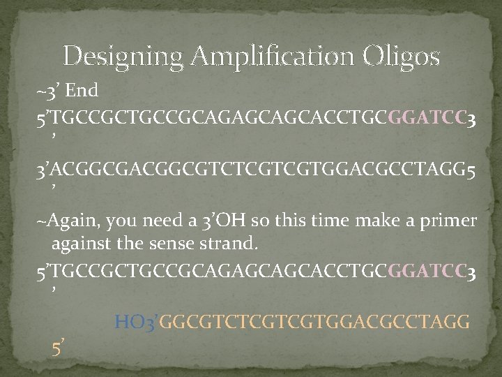 Designing Amplification Oligos ~3’ End 5’TGCCGCAGAGCAGCACCTGCGGATCC 3 ’ 3’ACGGCGTCTCGTCGTGGACGCCTAGG 5 ’ ~Again, you need