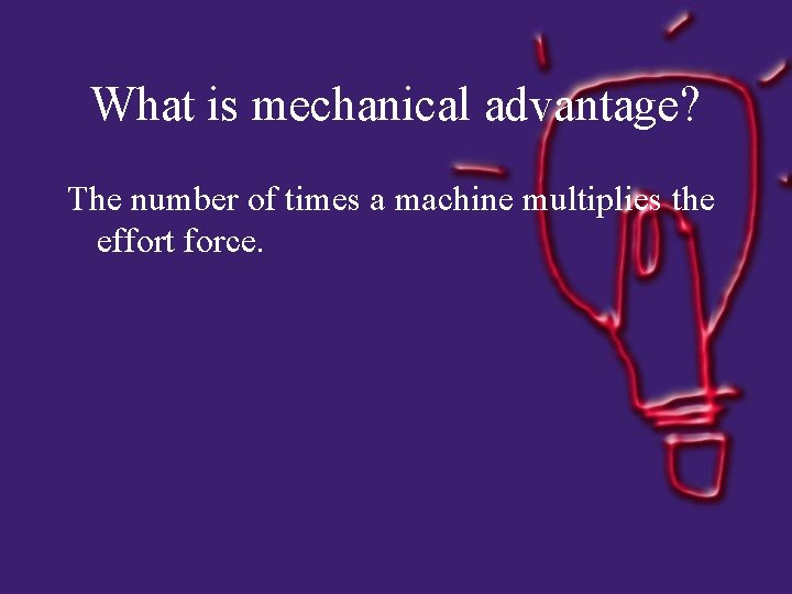 What is mechanical advantage? The number of times a machine multiplies the effort force.