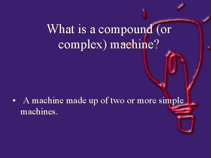 What is a compound (or complex) machine? • A machine made up of two