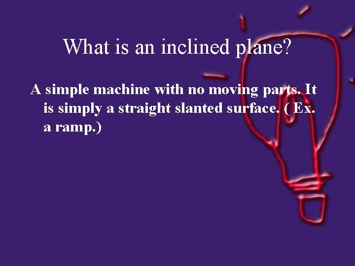 What is an inclined plane? A simple machine with no moving parts. It is