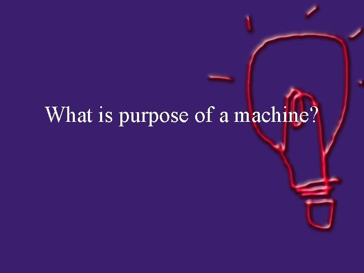What is purpose of a machine? 