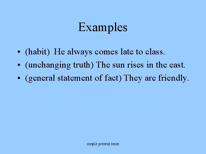 Examples • (habit) He always comes late to class. • (unchanging truth) The sun