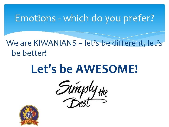 Emotions - which do you prefer? We are KIWANIANS – let’s be different, let’s