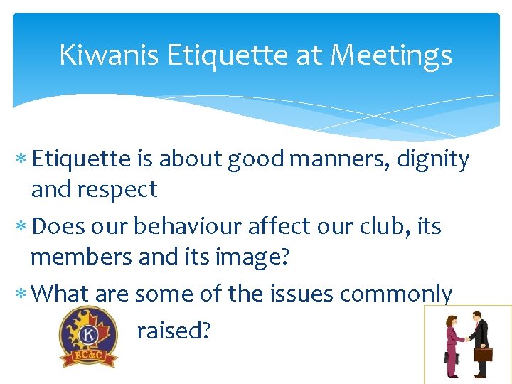 Kiwanis Etiquette at Meetings Etiquette is about good manners, dignity and respect Does our