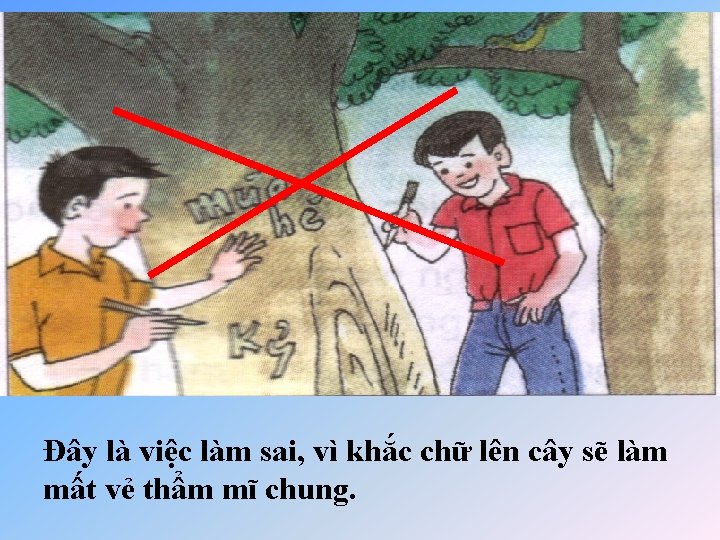 Đây là việc làm sai, vì khắc chữ lên cây sẽ làm mất vẻ